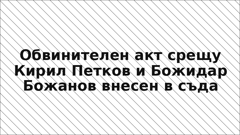 Обвинителен акт срещу Кирил Петков и Божидар Божанов внесен в съда