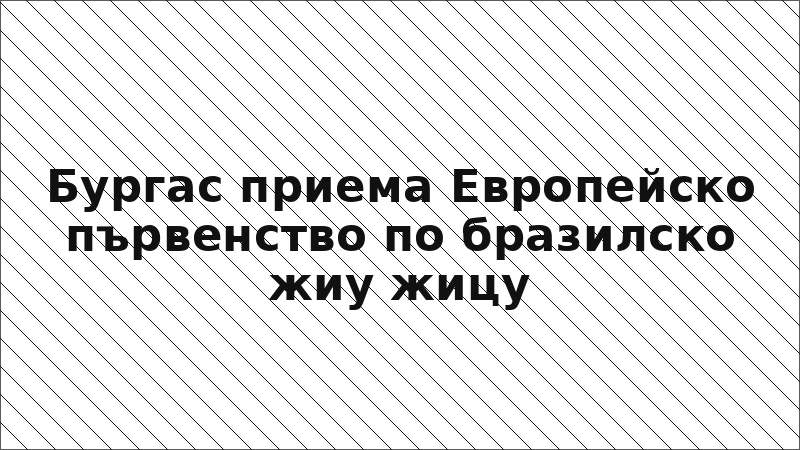 Бургас приема Европейско първенство по бразилско жиу жицу