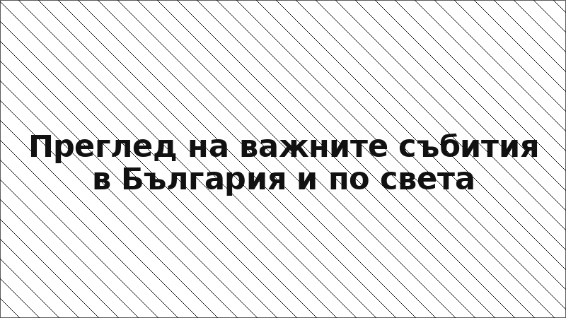 Преглед на важните събития в България и по света