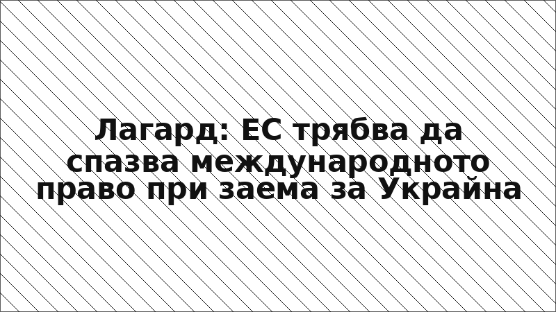 Лагард: ЕС трябва да спазва международното право при заема за Украйна