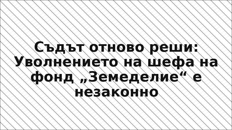 Съдът отново реши: Уволнението на шефа на фонд „Земеделие“ е незаконно