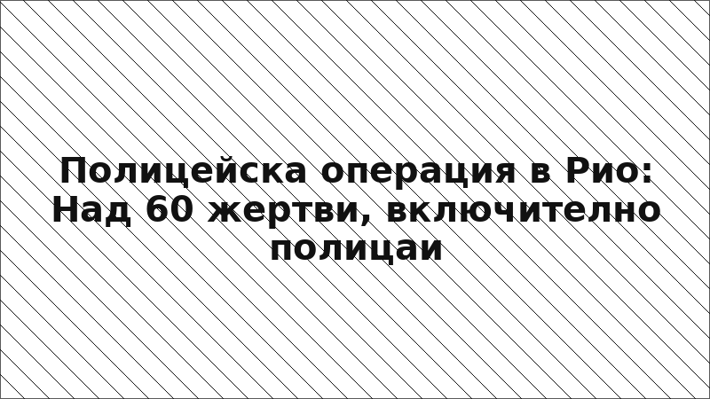 Полицейска операция в Рио: Над 60 жертви, включително полицаи