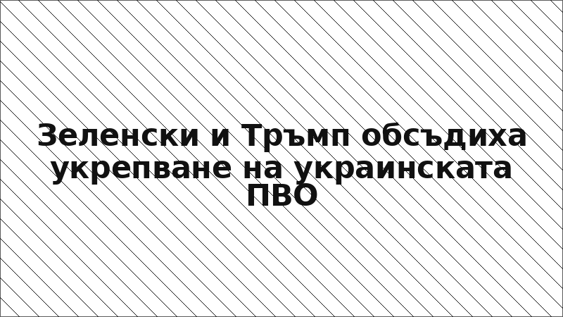 Зеленски и Тръмп обсъдиха укрепване на украинската ПВО