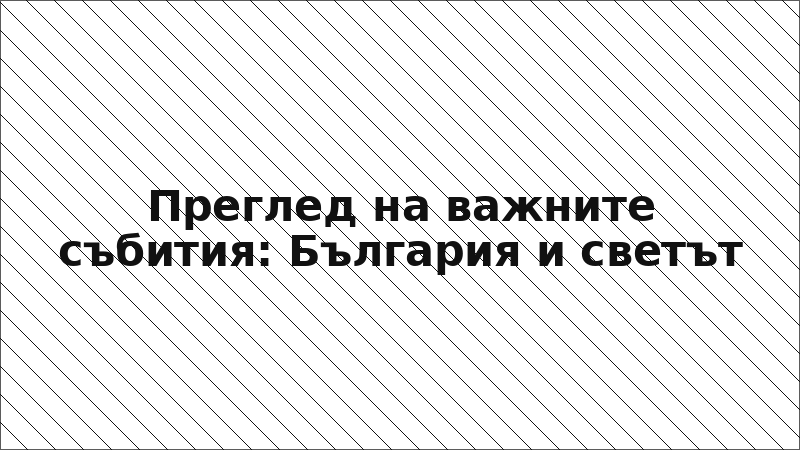 Преглед на важните събития: България и светът