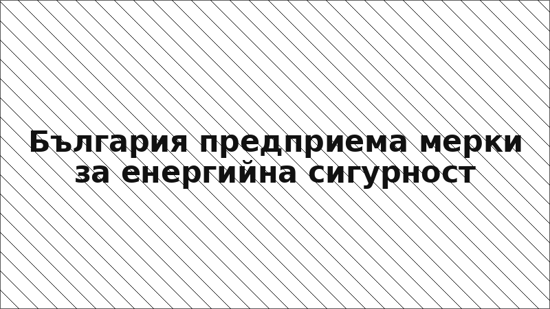 България предприема мерки за енергийна сигурност