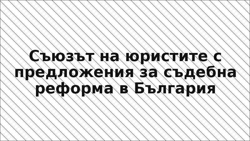 Съюзът на юристите с предложения за съдебна реформа в България