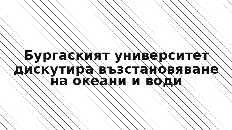 Бургаският университет дискутира възстановяване на океани и води