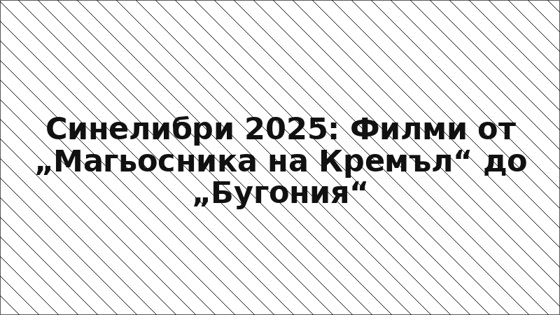 Синелибри 2025: Филми от „Магьосника на Кремъл“ до „Бугония“