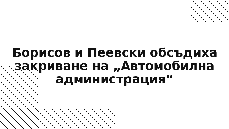 Борисов и Пеевски обсъдиха закриване на „Автомобилна администрация“