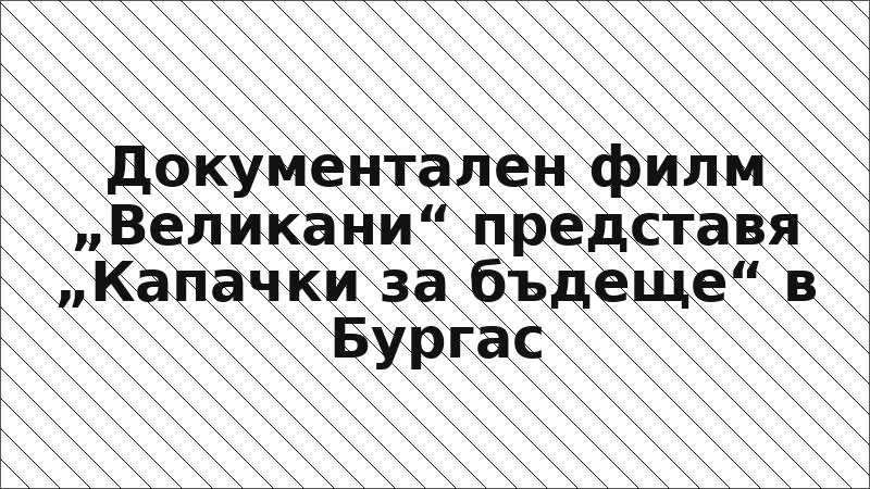 Документален филм „Великани“ представя „Капачки за бъдеще“ в Бургас