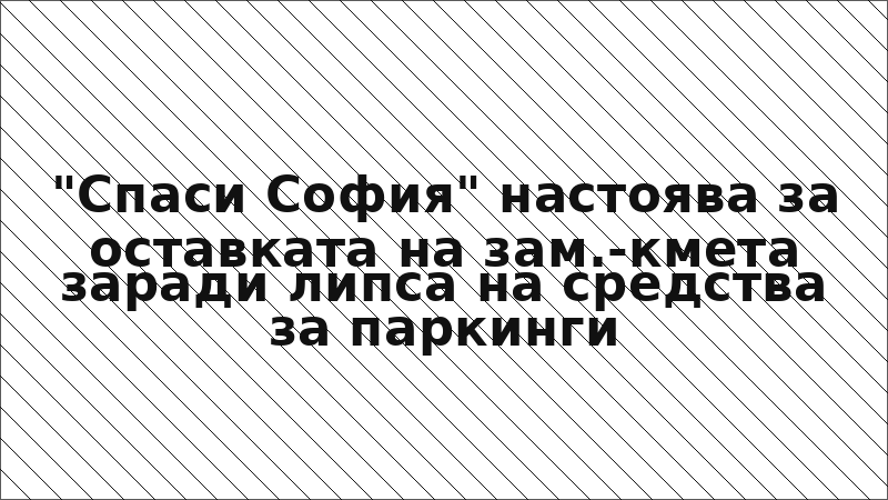 "Спаси София" настоява за оставката на зам.-кмета заради липса на средства за паркинги