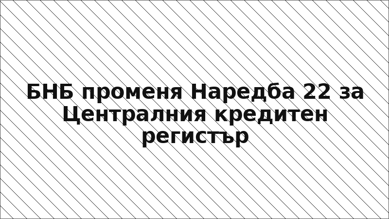 БНБ променя Наредба 22 за Централния кредитен регистър