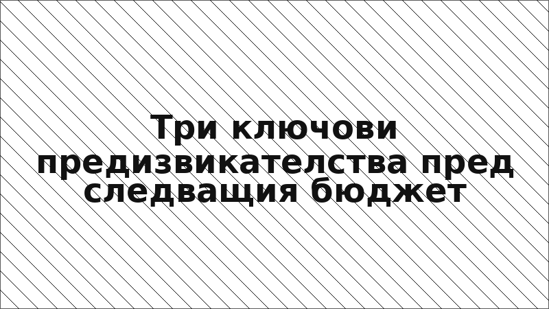 Три ключови предизвикателства пред следващия бюджет