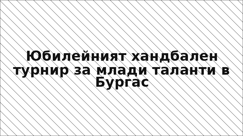 Юбилейният хандбален турнир за млади таланти в Бургас