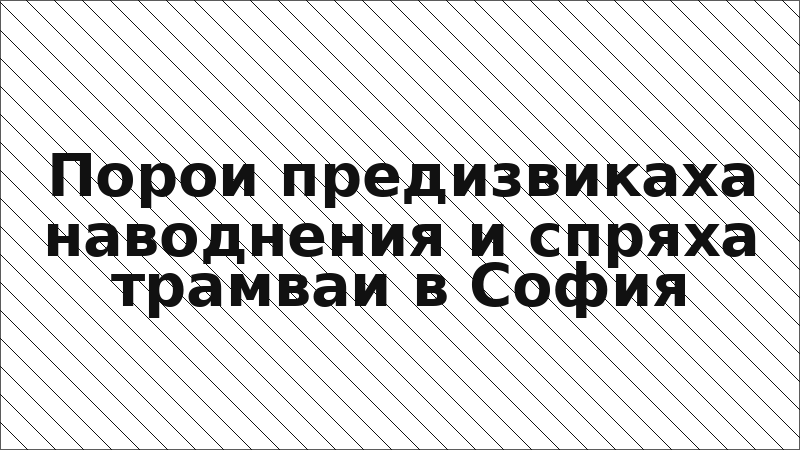 Порои предизвикаха наводнения и спряха трамваи в София