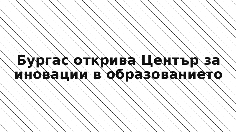 Бургас открива Център за иновации в образованието
