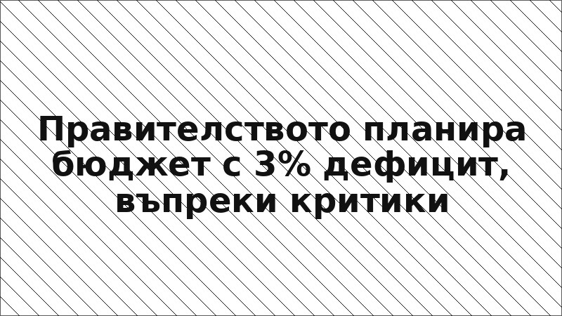 Правителството планира бюджет с 3% дефицит, въпреки критики