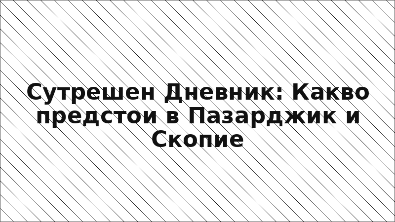 Сутрешен Дневник: Какво предстои в Пазарджик и Скопие