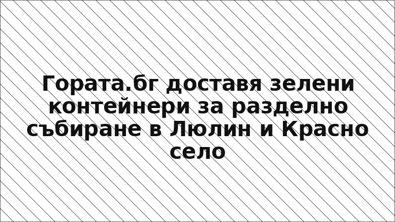 Гората.бг доставя зелени контейнери за разделно събиране в Люлин и Красно село