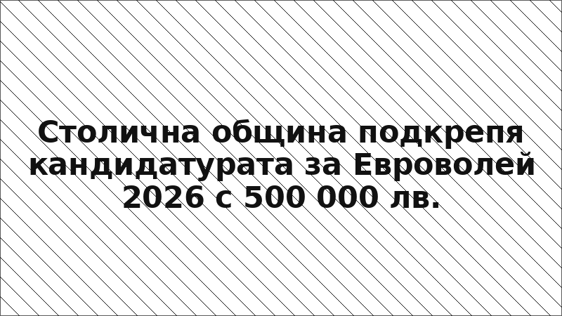 Столична община подкрепя кандидатурата за Евроволей 2026 с 500 000 лв.