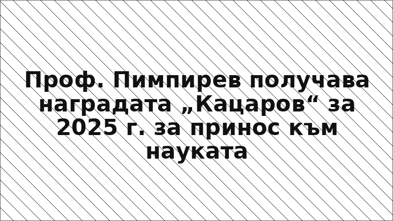 Проф. Пимпирев получава наградата „Кацаров“ за 2025 г. за принос към науката