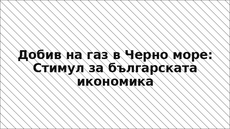 Добив на газ в Черно море: Стимул за българската икономика