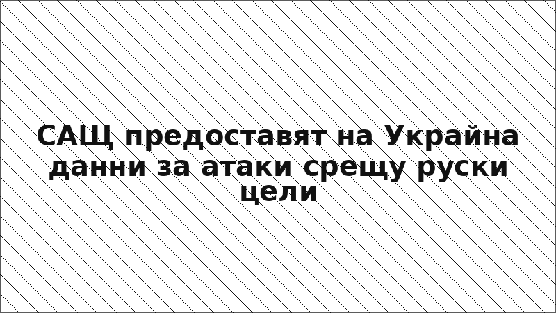 САЩ предоставят на Украйна данни за атаки срещу руски цели