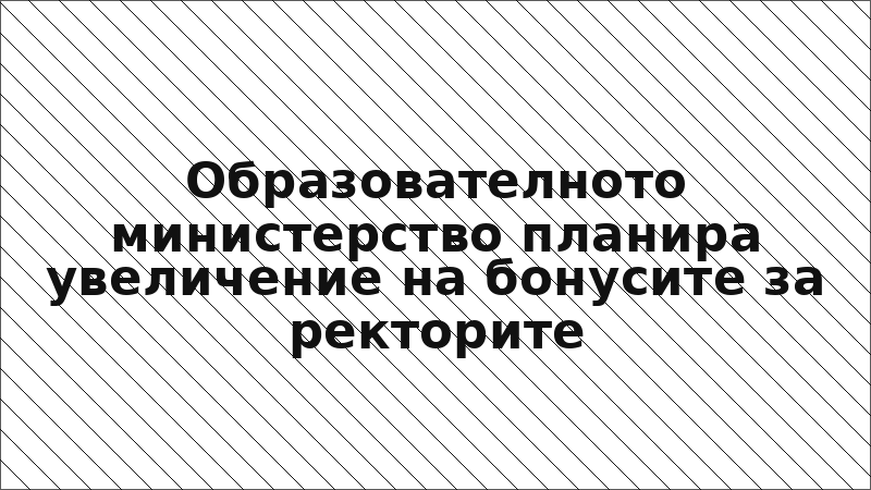 Образователното министерство планира увеличение на бонусите за ректорите