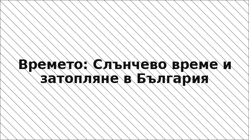 Времето: Слънчево време и затопляне в България