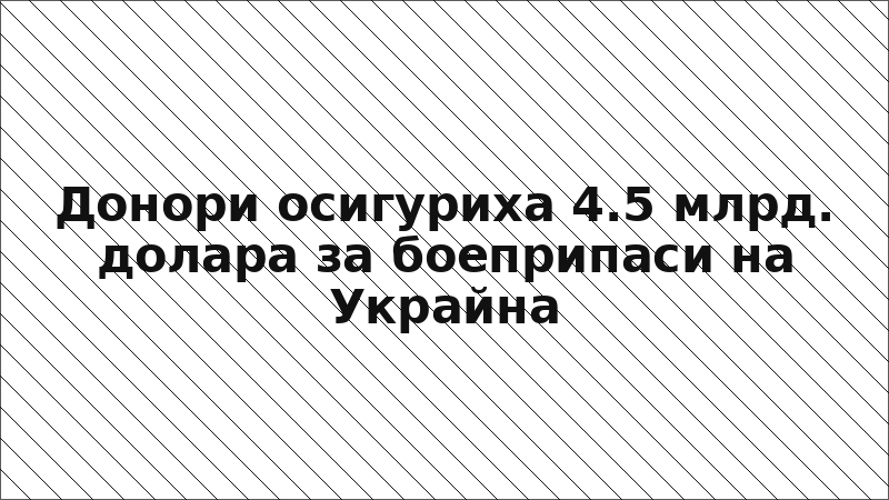 Донори осигуриха 4.5 млрд. долара за боеприпаси на Украйна