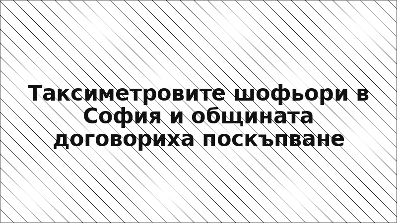 Таксиметровите шофьори в София и общината договориха поскъпване