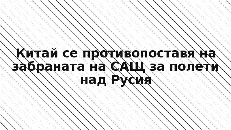 Китай се противопоставя на забраната на САЩ за полети над Русия