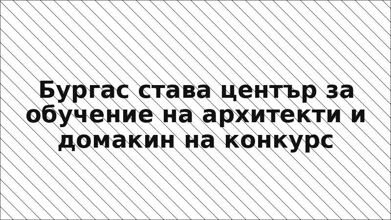 Бургас става център за обучение на архитекти и домакин на конкурс