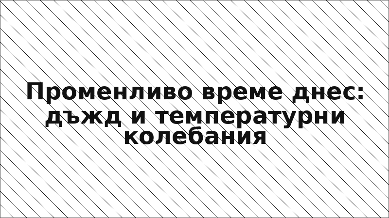 Променливо време днес: дъжд и температурни колебания