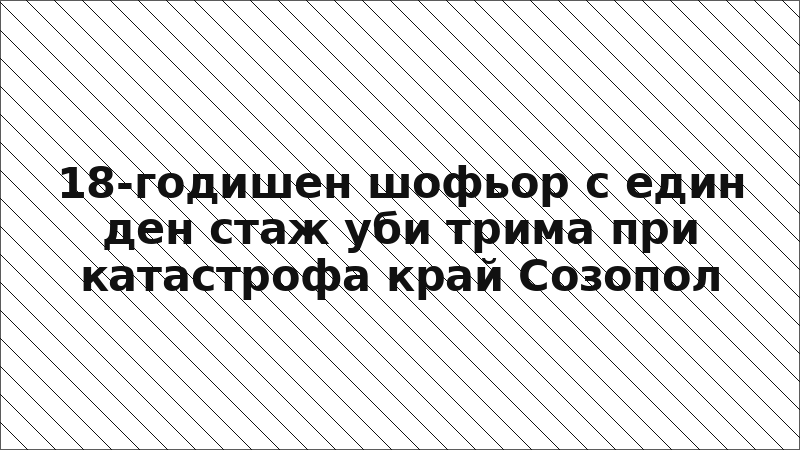 18-годишен шофьор с един ден стаж уби трима при катастрофа край Созопол