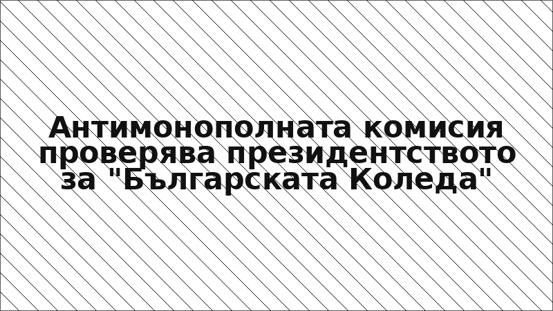Антимонополната комисия проверява президентството за "Българската Коледа"