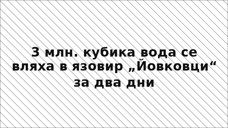 3 млн. кубика вода се вляха в язовир „Йовковци“ за два дни