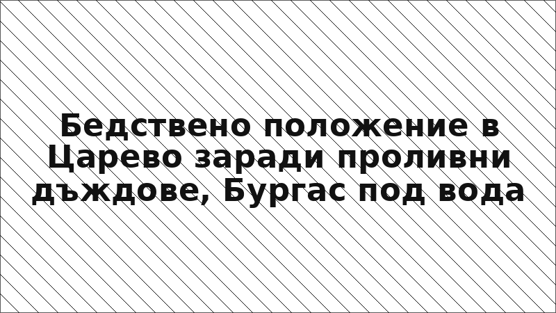 Бедствено положение в Царево заради проливни дъждове, Бургас под вода