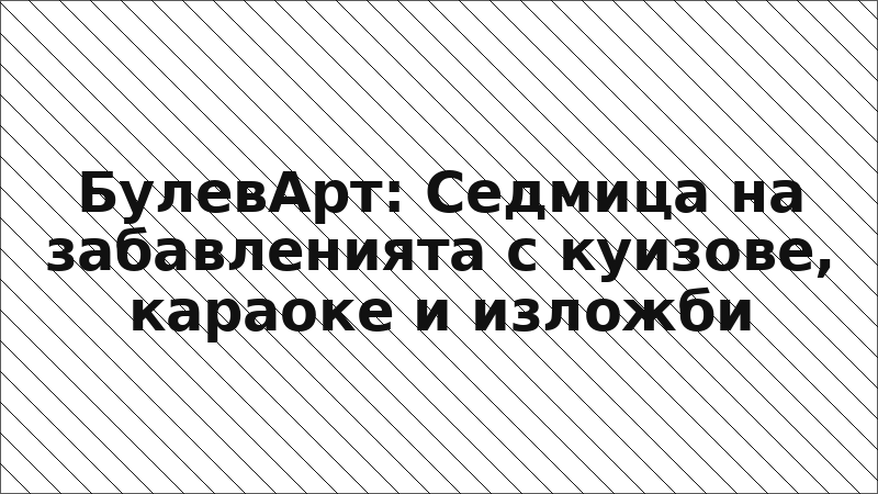 БулевАрт: Седмица на забавленията с куизове, караоке и изложби