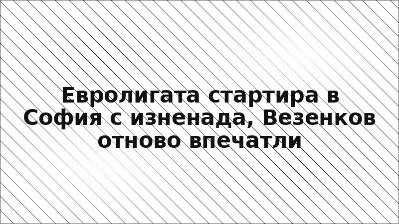 Евролигата стартира в София с изненада, Везенков отново впечатли