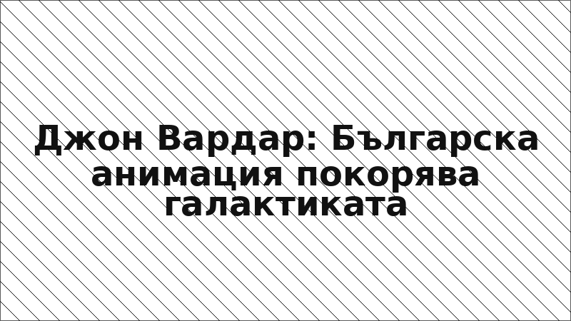 Джон Вардар: Българска анимация покорява галактиката
