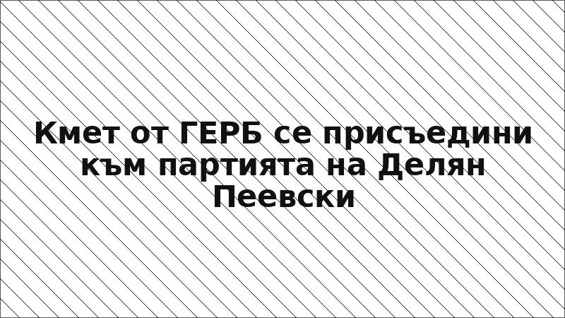 Кмет от ГЕРБ се присъедини към партията на Делян Пеевски