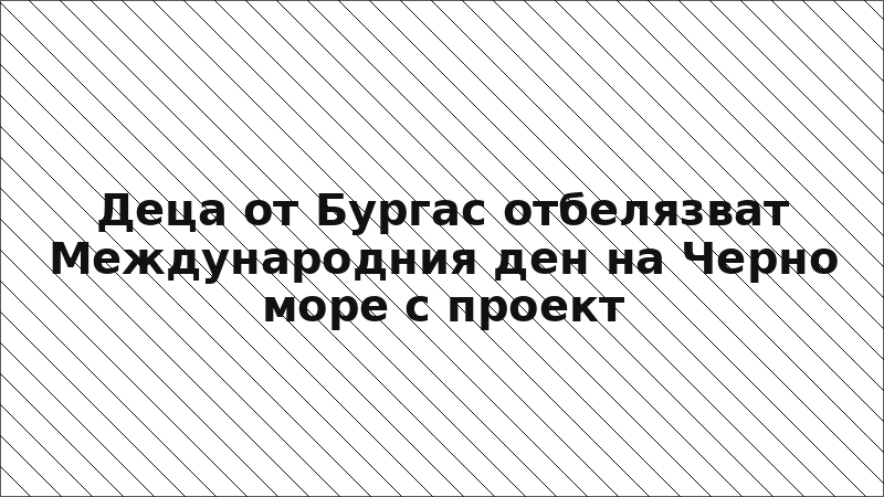 Деца от Бургас отбелязват Международния ден на Черно море с проект