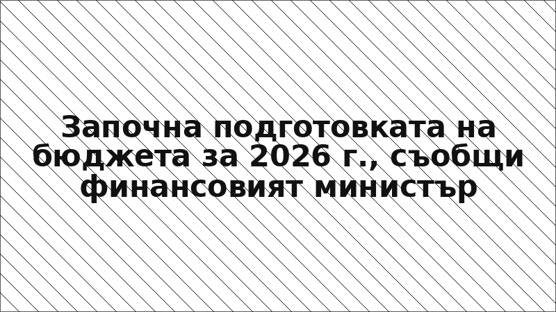 Започна подготовката на бюджета за 2026 г., съобщи финансовият министър