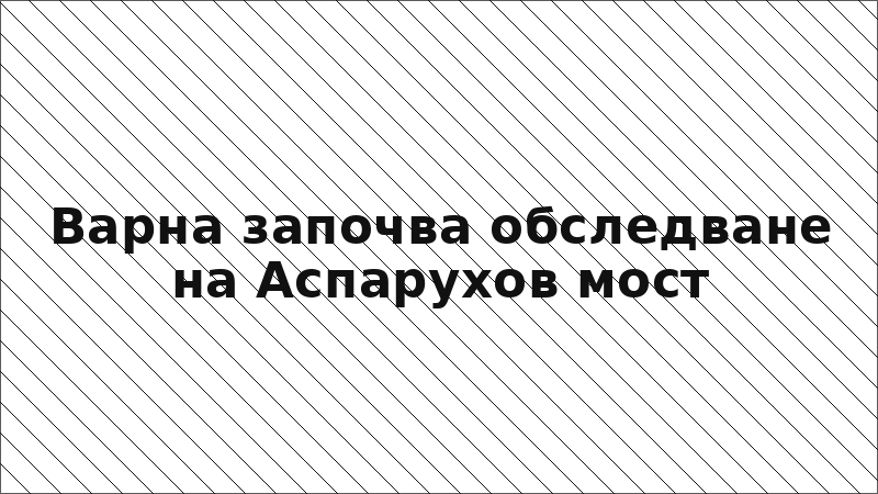 Варна започва обследване на Аспарухов мост