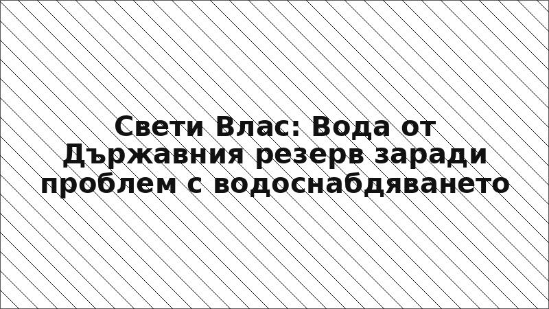 Свети Влас: Вода от Държавния резерв заради проблем с водоснабдяването