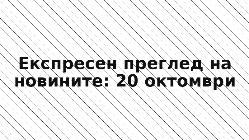 Експресен преглед на новините: 20 октомври