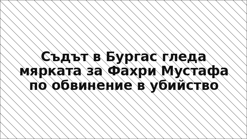 Съдът в Бургас гледа мярката за Фахри Мустафа по обвинение в убийство