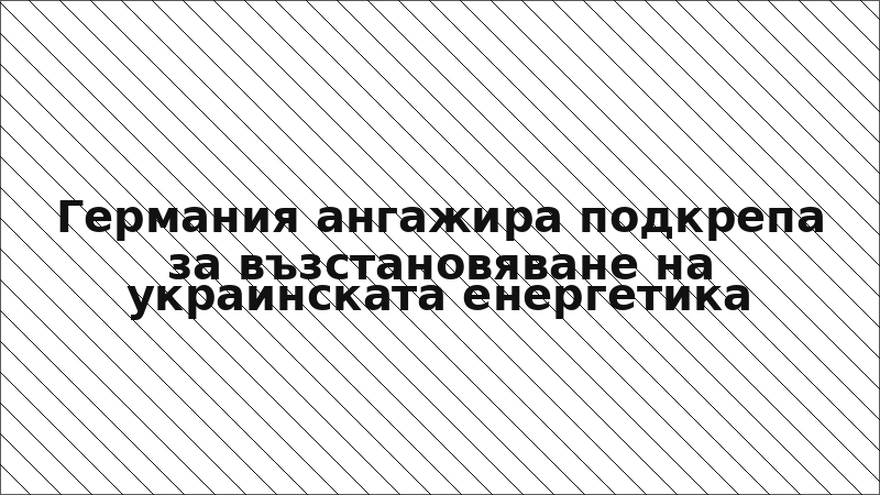 Германия ангажира подкрепа за възстановяване на украинската енергетика