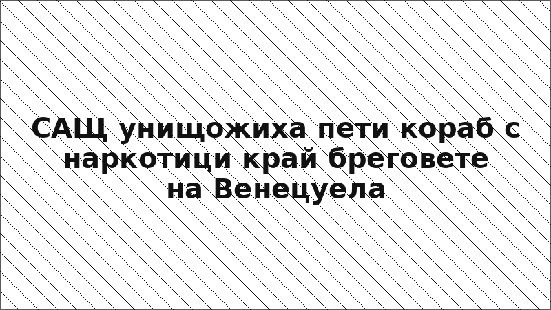 САЩ унищожиха пети кораб с наркотици край бреговете на Венецуела